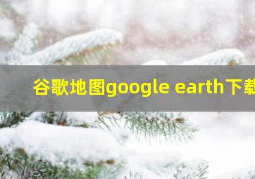 谷歌地图google earth下载